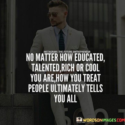 No Matter How Educated Talented Rich Quotes