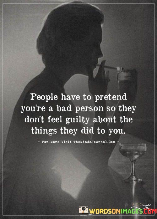 People Have To Pretend You're A Bad Person So They Don't Feel Guilty Quotes