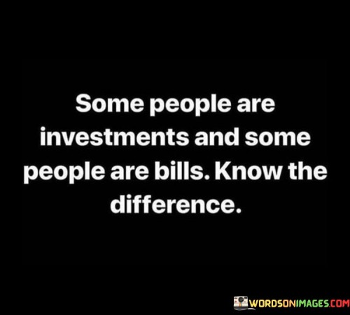 Some People Are Investments And Some People Are Bills Know Quotes