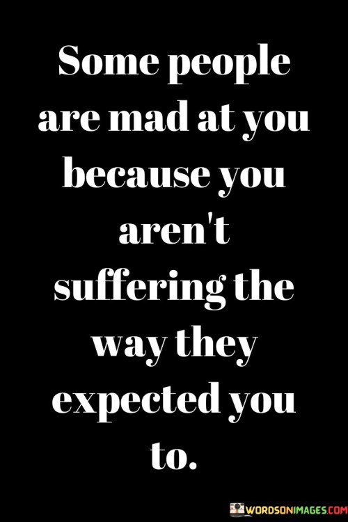 Some People Are Mad At You Because You Aren't Suffering Quotes