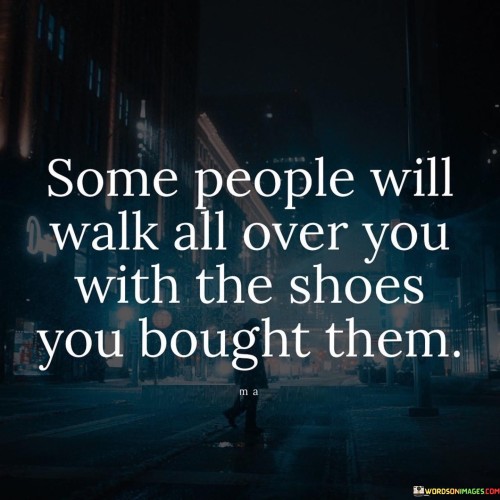 Some People Will Walk All Over You With The Shoes You Bought Them Quotes