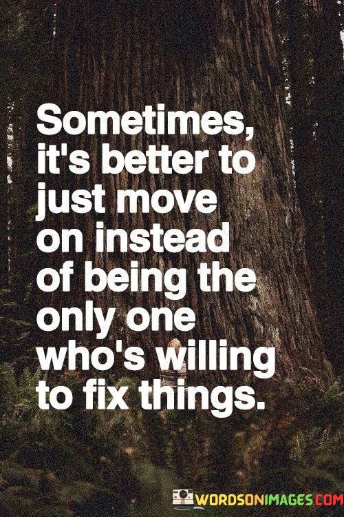 Sometimes It's Better To Just Move On Instead Of Being The Only One Who's Willing Quotes