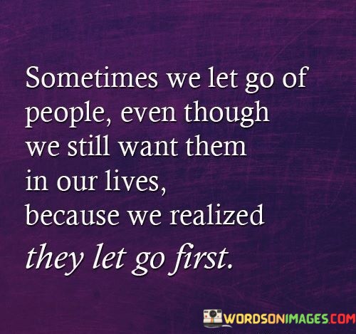 Sometimes We Let Go Of People Even Though We Still Want Them In Our Quotes