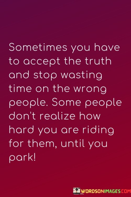 Sometimes You Have To Accept The Truth And Stop Wasting Time On The Wrong People Some People Quotes