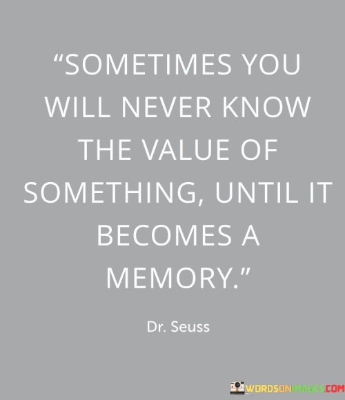 Sometimes You Will Never Know The Value Of Something Until It Becomes A Memory Quotes