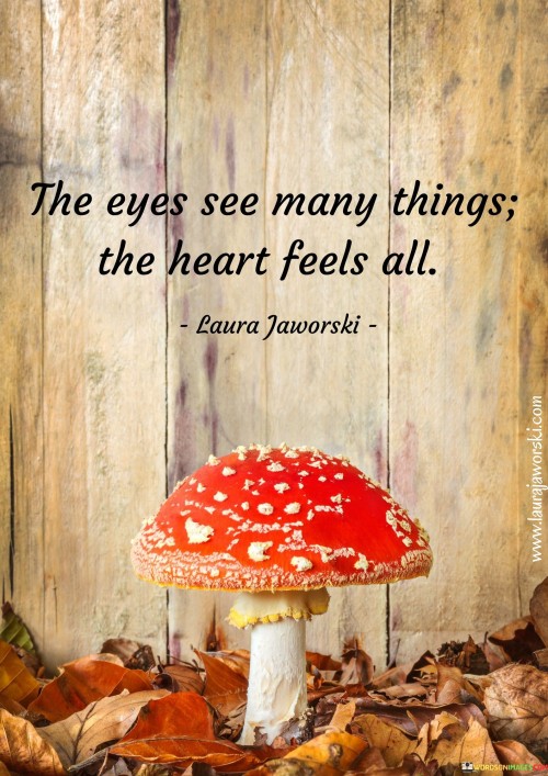 The Eyes See Many Things The Heart Feels All Quotes
