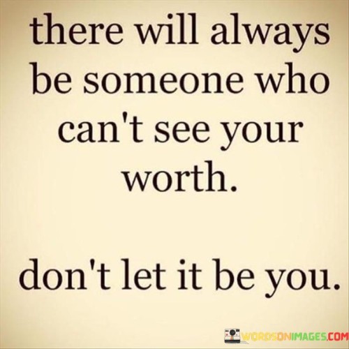 There-Will-Always-Be-Someone-Who-Cant-See-Your-Worth-Quotes.jpeg