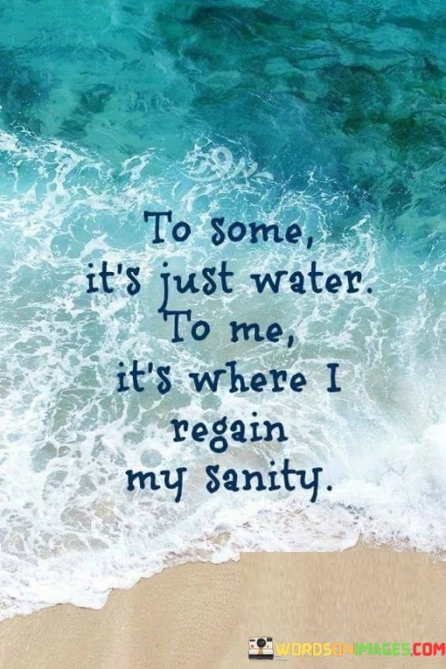 To-Some-Its-Just-Water-To-Me-Its-Where-I-Regain-My-Sanity-Quotes.jpeg