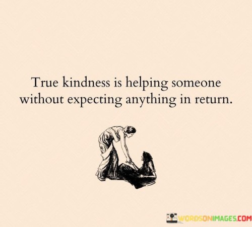 True Kindness Is Helping Someone Without Quotes