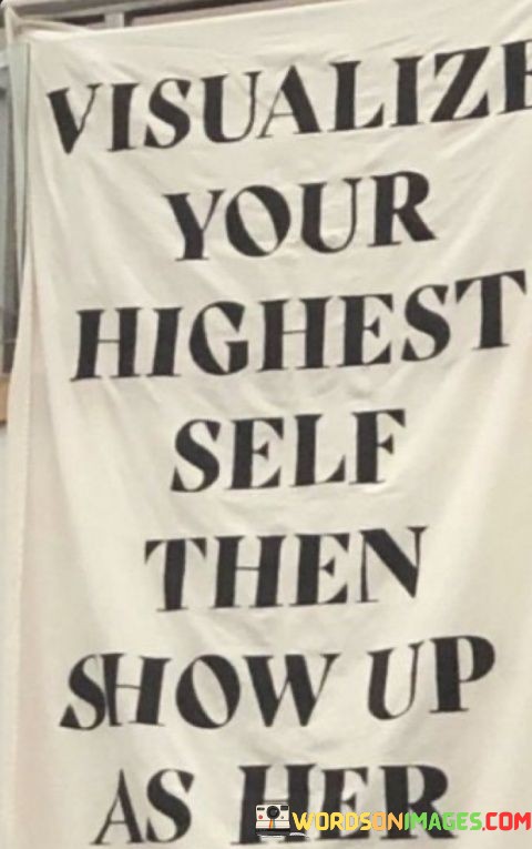 Visualize Your Highest Self Then Show Up As Her Quotes