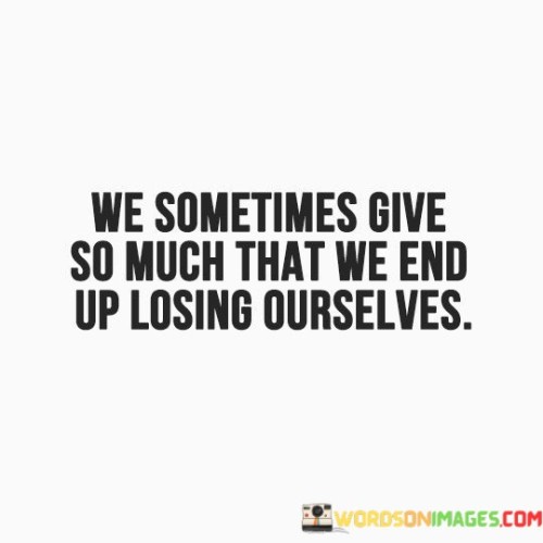 We-Sometimes-Give-So-Much-That-We-End-Up-Losing-Ourselves-Quotes.jpeg