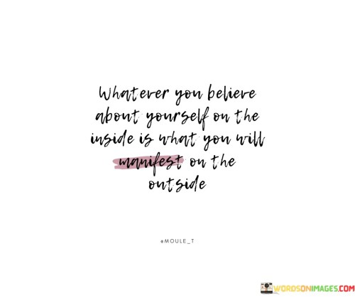 Whatever You Believe About Yourself On The Inside Is Quotes