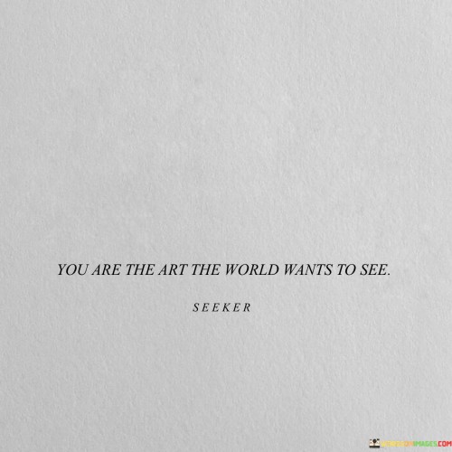 You Are The Art The World Wants To See Quotes
