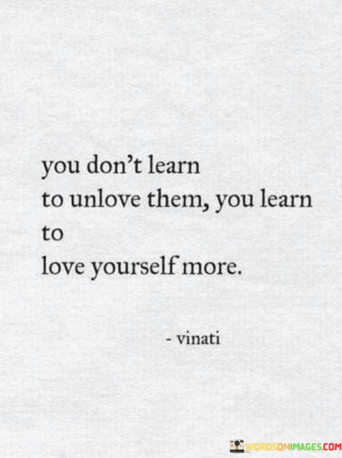 You Don't Learn To Unlove Them You Learn To Love Yourself Quotes