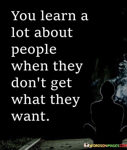 You-Learn-A-Lot-About-People-When-They-Dont-Get-What-They-Want-Quotes.jpeg