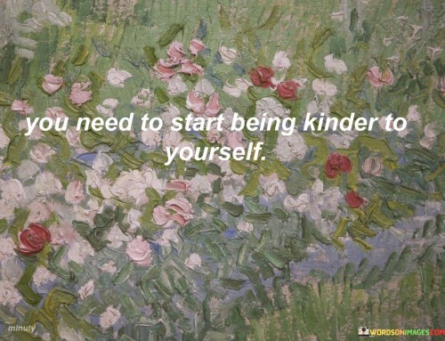 You Need To Start Being Kinder To Yourself Quotes
