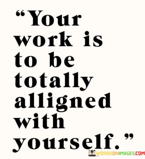 Your Work Is To Be Totally Alligned With Yourself Quotes