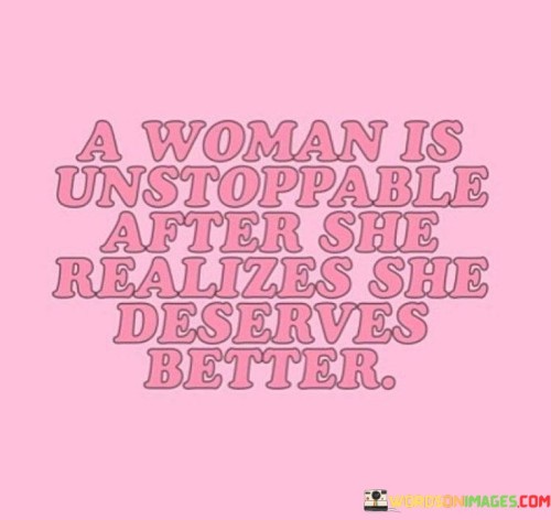 A-Woman-Is-Unstoppable-After-She-Realize-She-Deserces-Better-Quotes.jpeg