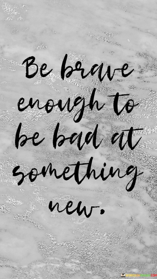 Be-Brave-Enough-To-Be-Bad-At-Ssomething-New-Quotes.jpeg