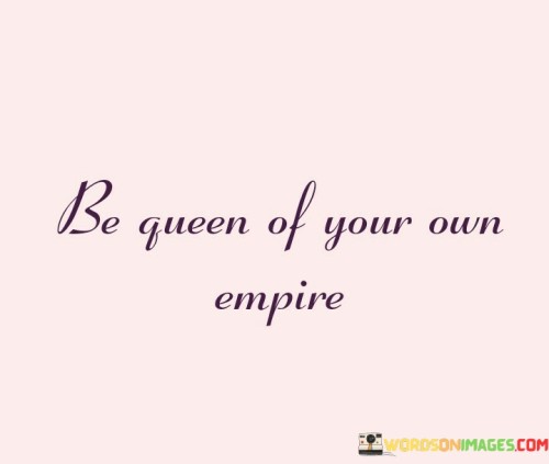 Be-Queen-Of-Your-Own-Empire-Quotes.jpeg