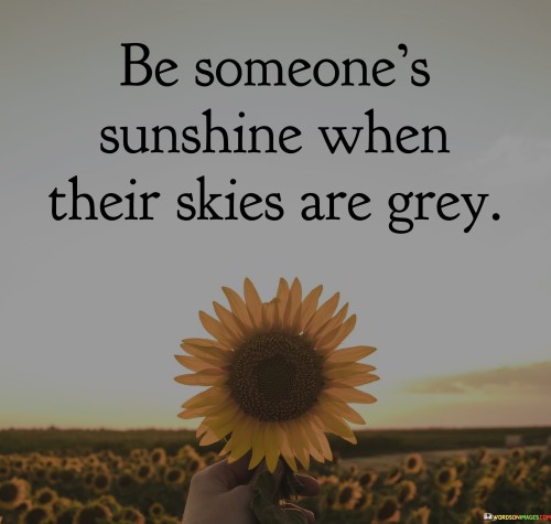 Be-Someones-Sunshine-When-Their-Skies-Are-Grey-Quotes.jpeg