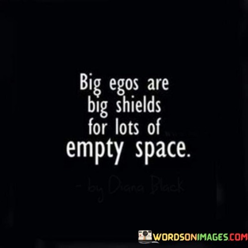 Big Egos Are Big Shields For Lots Of Empty Space Quotes