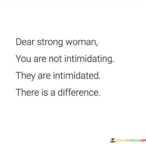 Dear-Strong-Woman-You-Are-Not-Intimidating-They-Are-Intimidated-Quotes.jpeg