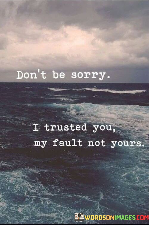 Dont-Be-Sorry-I-Trusted-You-My-Fault-Not-Yours-Quotes.jpeg