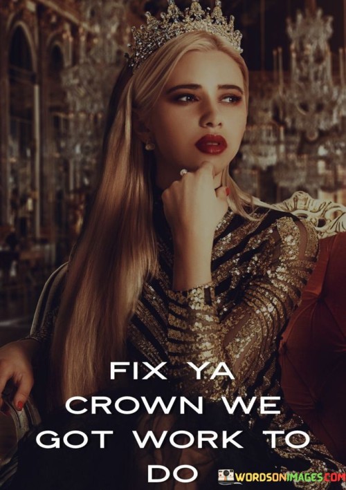 Fix-Ya-Crown-We-Got-Work-To-Do-Quotes.jpeg