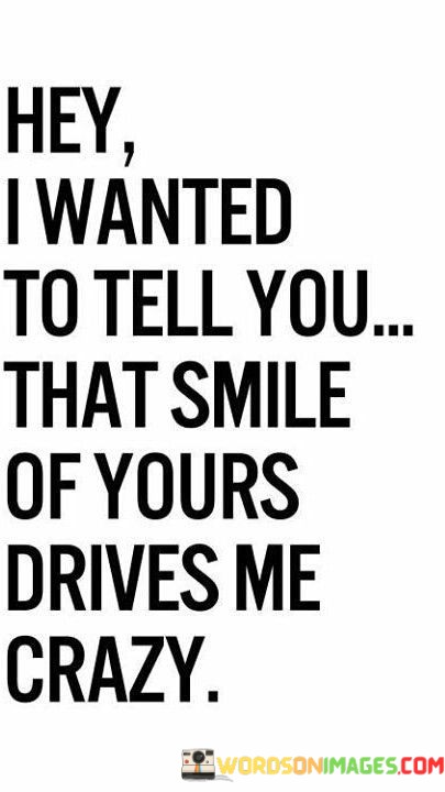 Hey I Wanted To Tell You That Smile Of Yours Drives Quotes
