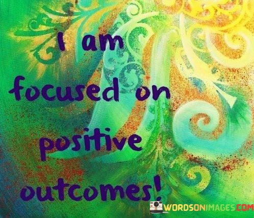 I-Am-Focused-On-Positive-Outcomes-Quotes.jpeg