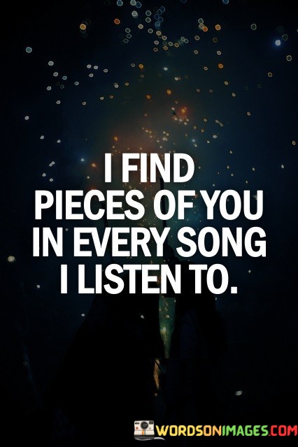 I-Find-Pieces-Of-You-In-Every-Song-I-Listen-To-Quotes.jpeg