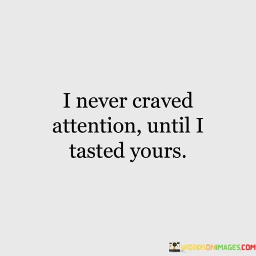 I Never Craved Attention Until I Tasted Yours Quotes