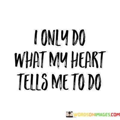 I-Only-Do-What-My-Heart-Tells-Me-To-Do-Quotes.jpeg