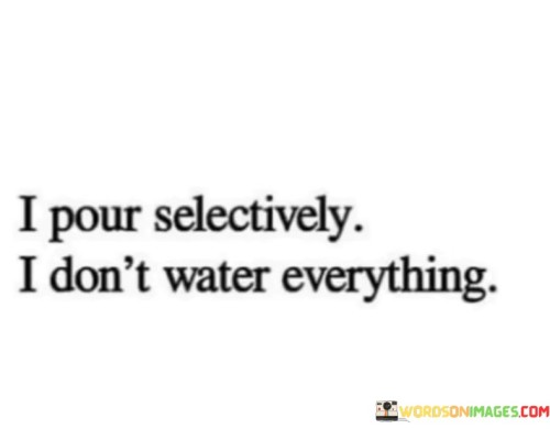 I Pour Selectively I Don't Water Everything Quotes