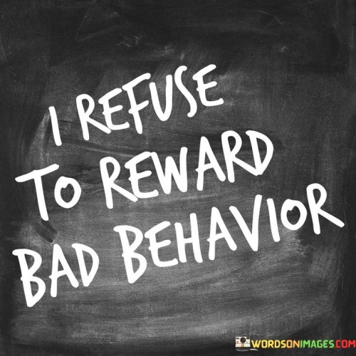 I Refuse To Reward Bad Behavior Quotes