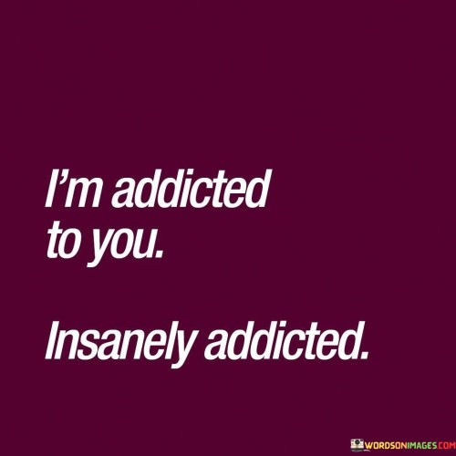 I'm Addicted To You Insanely Addicted Quotes