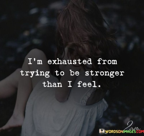 I'm Exhausted From Trying To Be Stronger Than I Feel Quotes