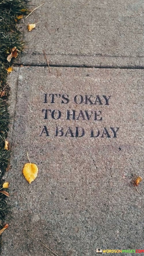 It's Okay To Have A Bad Day Quotes