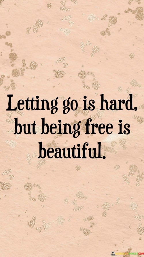 Letting Go Is Hard, But Being Free Is Beautiful Quotes