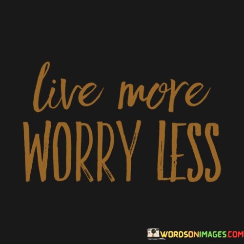 Live More Worry Less Quotes