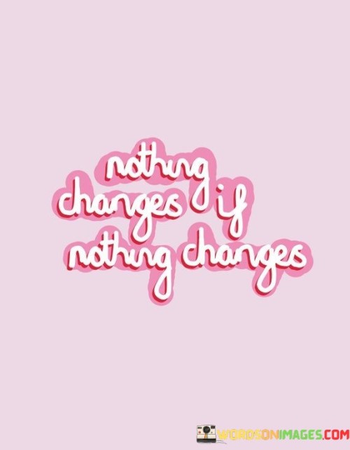 Nothing-Changes-If-Nothing-Changes-Quotes.jpeg