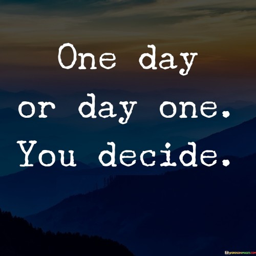 One Day Or Day One You Decide Quotes