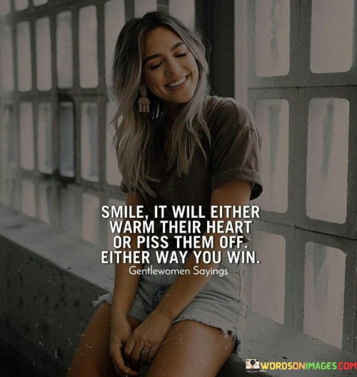 Smile It Will Either Warm Their Heart Or Piss Them Quotes