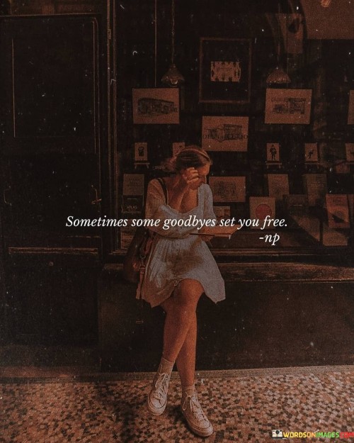 Sometimes Some Goodbyes Set You Free Quotes