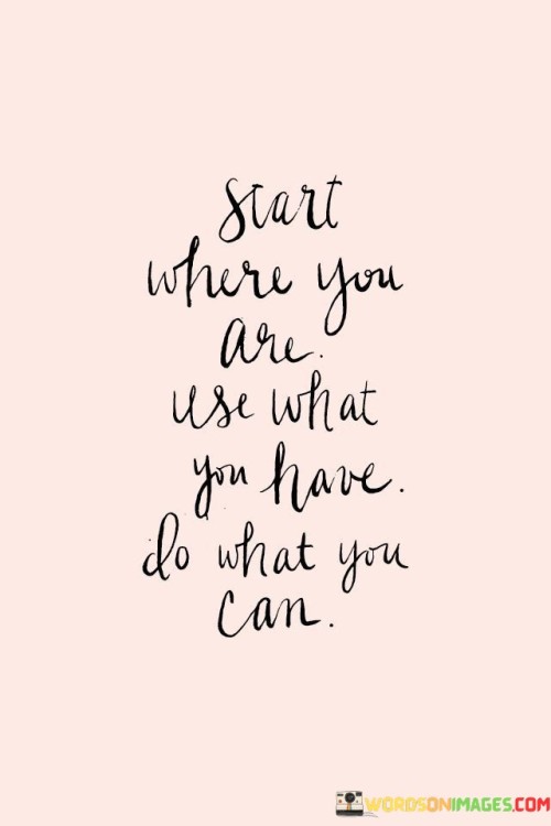 Start Where You Are Use What You Have Do Wha You Can Quotes