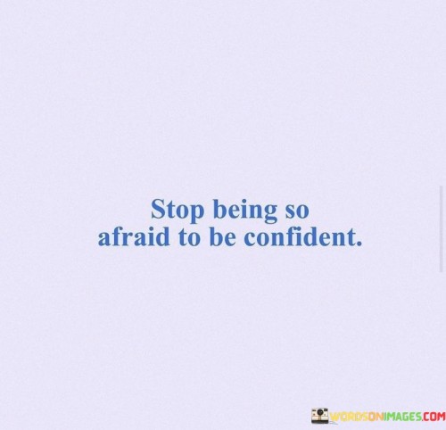 Stop Being So Afraid To Be Confident Quotes