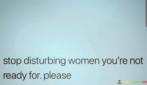 Stop-Disturbing-Women-Youre-Not-Ready-For-Please-Quotes.jpeg