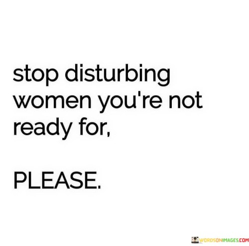 Stop-Disturbing-Women-Youre-Not-Ready-For-Quotes.jpeg