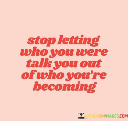 Stop Lettting Who You Were Talk You Were Talk You Out Quotes